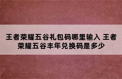 王者荣耀五谷礼包码哪里输入 王者荣耀五谷丰年兑换码是多少